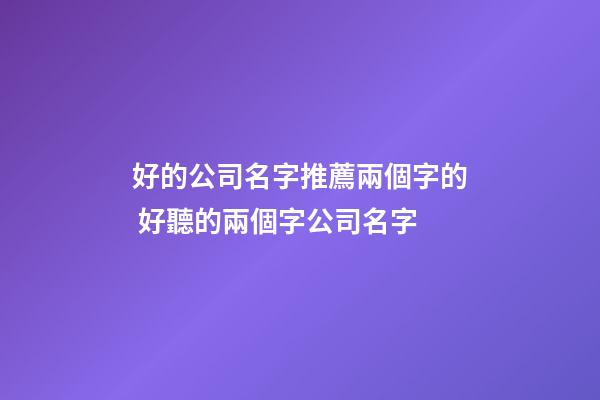 好的公司名字推薦兩個字的 好聽的兩個字公司名字-第1張-公司起名-玄機派